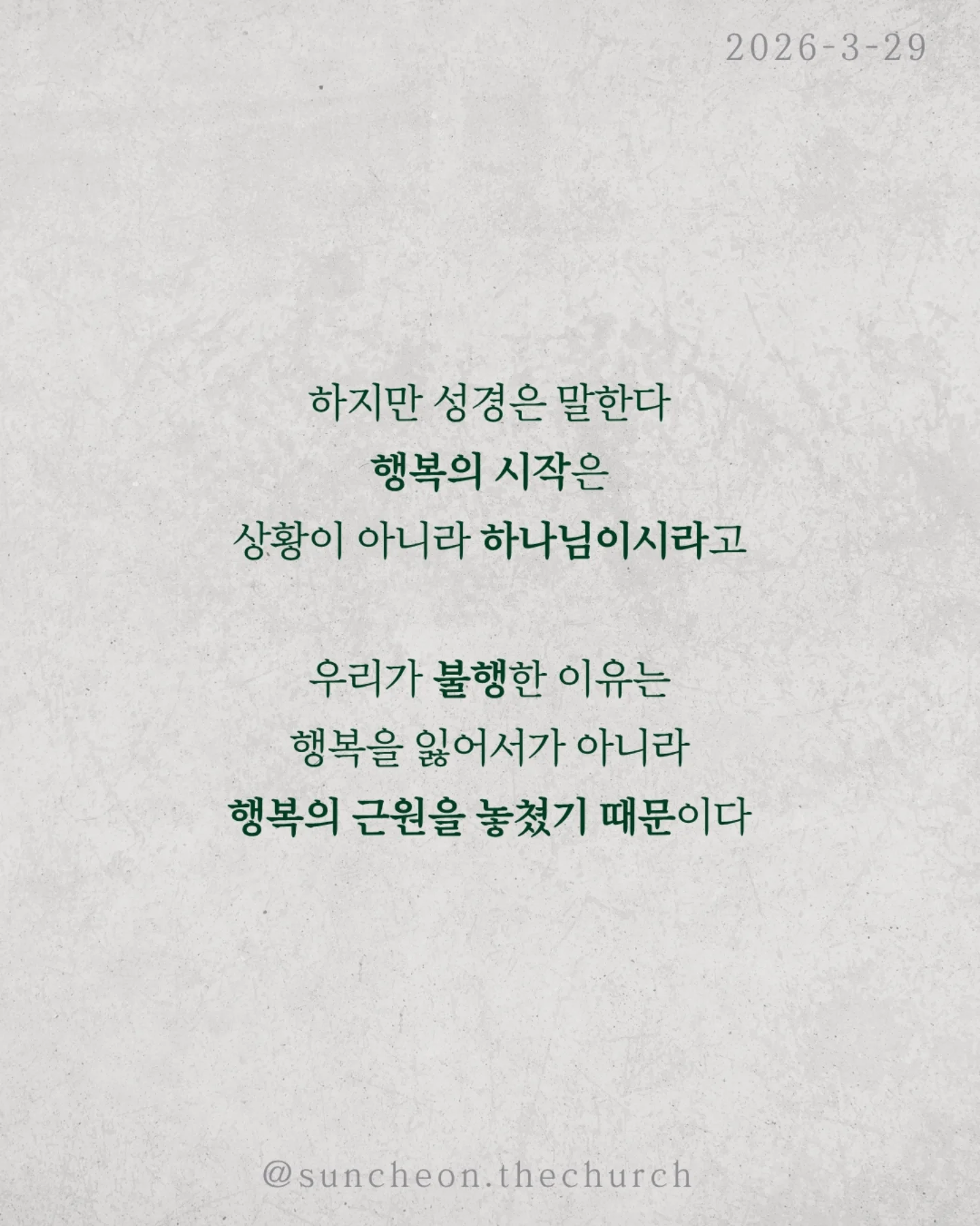 ⠀⠀⠀⠀⠀⠀⠀⠀⠀⠀⠀⠀⠀⠀⠀⠀
2026-3-29 순천더교회 주일예배
행복하십니까 (스바냐 3:14-17)

우리는 이 질문에 쉽게 대답하지 못한다.
상황은 어렵고, 마음은 지쳐 있다.
“지금은 행복하지 않아.”

하지만 성경은 말한다.
행복의 시작은 상황이 아니라 하나님이시라고.

우리가 불행한 이유는 행복을 잃어서가 아니라,
행복의 근원을 놓쳤기 때문이다.
하나님을 떠난 순간
✔ 나 중심의 행복을 쫓고,
✔ 오래가지 않는 가짜 행복을 붙든다.
그래서 더 채우려 할수록 더 공허해진다.

하나님은 그런 우리를 그대로 두지 않으셨다.
예수님이 우리의 삶 속으로 오셨다.
그리고 말씀하신다.
“내게로 와서 마시라.”

진짜 행복은 관계에서 시작된다.
하나님이 나의 기쁨이 될 때 삶이 다시 살아난다.
행복은 만드는 것이 아니라 회복되는 것이다.
예수님이 나의 주님이 될 때 우리는 다시 고백한다.
“나는 행복한 사람입니다.”

그리고 그 삶이 세상을 향한 증거가 된다.

일시 | 주일 AM9:45
장소 | 전남 순천시 연향중앙상가길 24, 산돌빌딩 7층

#라이트하우스무브먼트 
#순천더교회