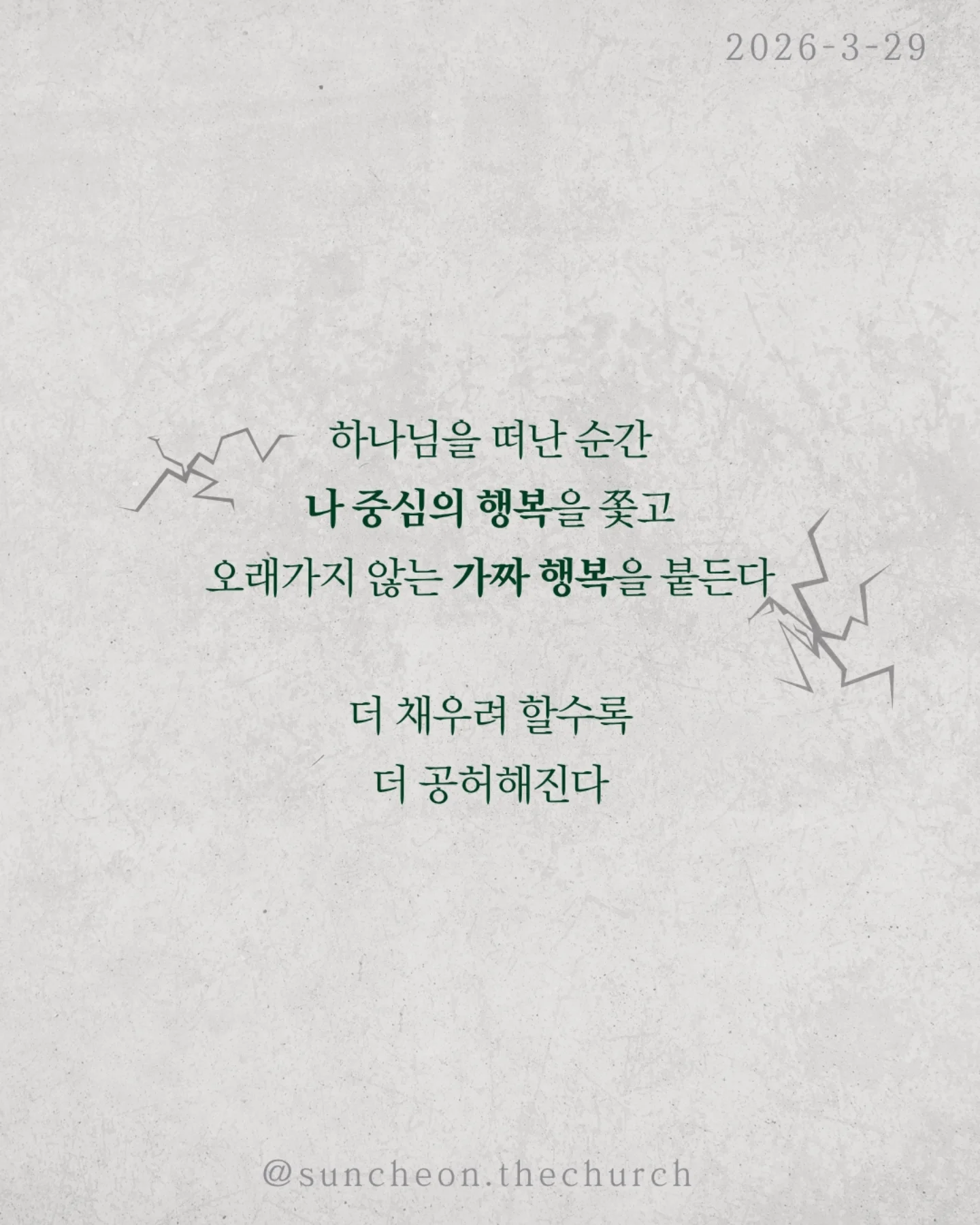 ⠀⠀⠀⠀⠀⠀⠀⠀⠀⠀⠀⠀⠀⠀⠀⠀
2026-3-29 순천더교회 주일예배
행복하십니까 (스바냐 3:14-17)

우리는 이 질문에 쉽게 대답하지 못한다.
상황은 어렵고, 마음은 지쳐 있다.
“지금은 행복하지 않아.”

하지만 성경은 말한다.
행복의 시작은 상황이 아니라 하나님이시라고.

우리가 불행한 이유는 행복을 잃어서가 아니라,
행복의 근원을 놓쳤기 때문이다.
하나님을 떠난 순간
✔ 나 중심의 행복을 쫓고,
✔ 오래가지 않는 가짜 행복을 붙든다.
그래서 더 채우려 할수록 더 공허해진다.

하나님은 그런 우리를 그대로 두지 않으셨다.
예수님이 우리의 삶 속으로 오셨다.
그리고 말씀하신다.
“내게로 와서 마시라.”

진짜 행복은 관계에서 시작된다.
하나님이 나의 기쁨이 될 때 삶이 다시 살아난다.
행복은 만드는 것이 아니라 회복되는 것이다.
예수님이 나의 주님이 될 때 우리는 다시 고백한다.
“나는 행복한 사람입니다.”

그리고 그 삶이 세상을 향한 증거가 된다.

일시 | 주일 AM9:45
장소 | 전남 순천시 연향중앙상가길 24, 산돌빌딩 7층

#라이트하우스무브먼트 
#순천더교회