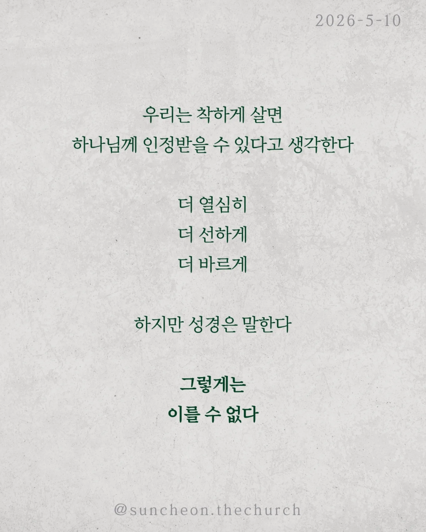 ⠀⠀⠀⠀⠀⠀⠀⠀⠀⠀⠀⠀⠀⠀⠀⠀
2026-5-10 순천더교회 주일예배
이신칭의 (로마서3:19-31)
 ⠀⠀⠀⠀⠀⠀⠀⠀⠀⠀⠀⠀⠀⠀⠀⠀
우리는 착하게 살면 하나님께 인정받을 수 있다고 생각한다.
더 열심히 더 선하게 더 바르게
하지만 성경은 말한다.
‘그렇게는 이를 수 없다.’

이유는 분명하다.
모든 사람이 죄를 범하였기 때문이다.
조금 나은 사람과 조금 부족한 사람의
차이는 있을지 몰라도
결국 모두 하나님의 기준에 미치지 못한다.

그래서 하나님이 길을 여셨다.
[예수 그리스도]
십자가에서 죄의 값을 대신 치르시고
우리에게 의를 선물하셨다.

구원은 노력의 결과가 아니라 은혜의 선물이다.
우리가 할 일은 단 하나
믿음으로 받아들이는 것.

DO가 아니라 DONE
내가 이루는 것이 아니라 예수님이 이미 이루셨다.

오늘 다시 고백하자.
“나는 내 행위가 아니라, 예수님의 은혜로 의롭다 함을 받았습니다.”

#라이트하우스무브먼트
#순천더교회