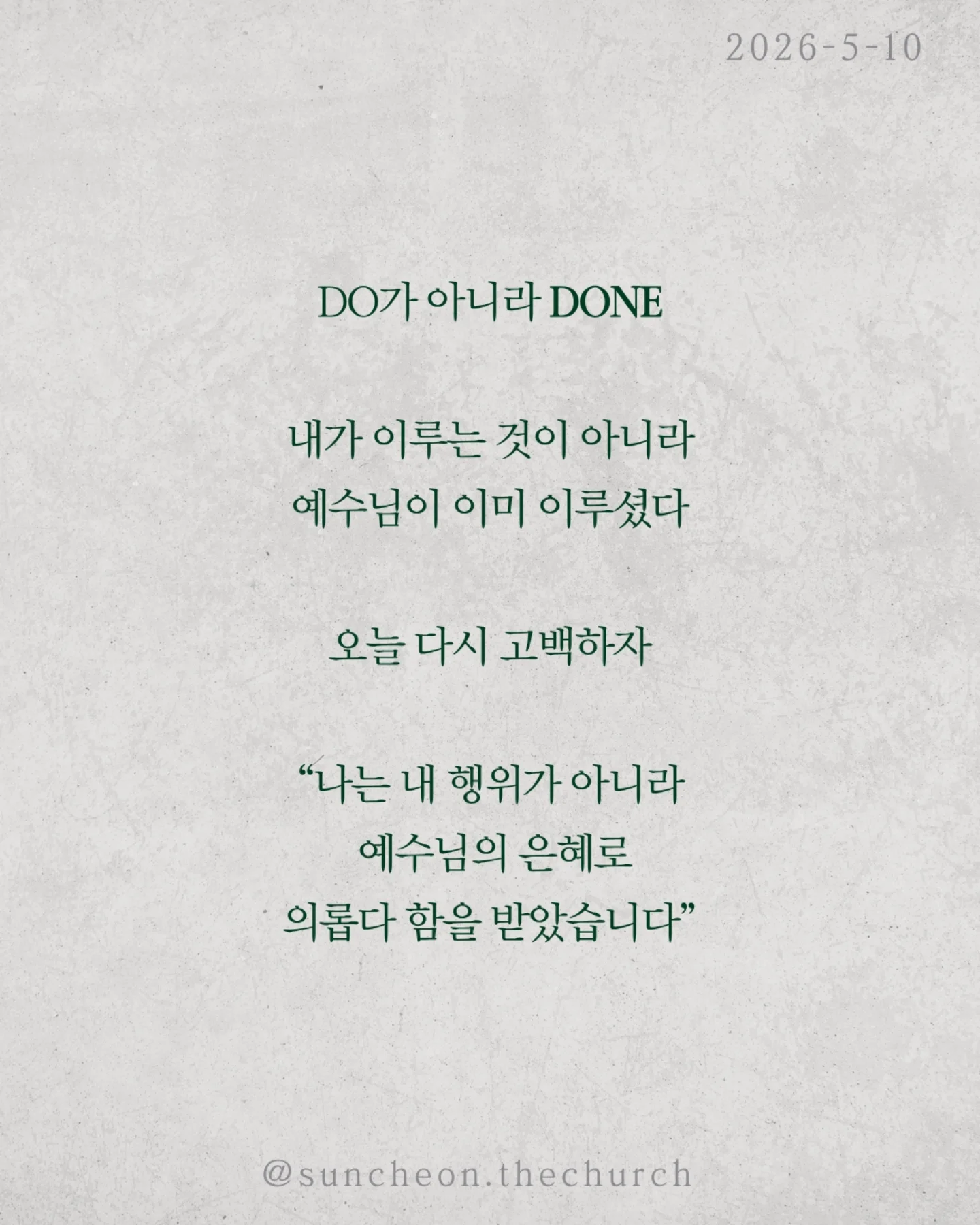 ⠀⠀⠀⠀⠀⠀⠀⠀⠀⠀⠀⠀⠀⠀⠀⠀
2026-5-10 순천더교회 주일예배
이신칭의 (로마서3:19-31)
 ⠀⠀⠀⠀⠀⠀⠀⠀⠀⠀⠀⠀⠀⠀⠀⠀
우리는 착하게 살면 하나님께 인정받을 수 있다고 생각한다.
더 열심히 더 선하게 더 바르게
하지만 성경은 말한다.
‘그렇게는 이를 수 없다.’

이유는 분명하다.
모든 사람이 죄를 범하였기 때문이다.
조금 나은 사람과 조금 부족한 사람의
차이는 있을지 몰라도
결국 모두 하나님의 기준에 미치지 못한다.

그래서 하나님이 길을 여셨다.
[예수 그리스도]
십자가에서 죄의 값을 대신 치르시고
우리에게 의를 선물하셨다.

구원은 노력의 결과가 아니라 은혜의 선물이다.
우리가 할 일은 단 하나
믿음으로 받아들이는 것.

DO가 아니라 DONE
내가 이루는 것이 아니라 예수님이 이미 이루셨다.

오늘 다시 고백하자.
“나는 내 행위가 아니라, 예수님의 은혜로 의롭다 함을 받았습니다.”

#라이트하우스무브먼트
#순천더교회