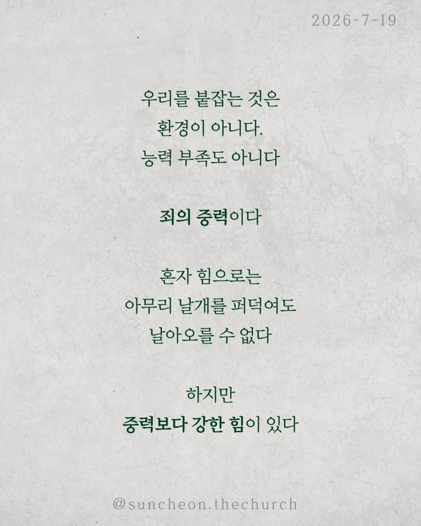 ⠀⠀⠀⠀⠀⠀⠀⠀⠀⠀⠀⠀⠀⠀⠀⠀
2026-7-19 순천더교회 주일예배
비상(飛上) (로마서 8:1-17)

우리를 붙잡는 것은 환경이 아니다.
능력 부족도 아니다.
죄의 중력이다.
혼자 힘으로는 아무리 날개를 퍼덕여도 날아오를 수 없다.
하지만 중력보다 강한 힘이 있다.

비행기가 나는 이유는 무게가 가벼워서가 아니다.
양력이 있기 때문이다.
우리의 신앙도 같다.
육은 우리를 끌어내리고
성령은 우리를 끌어올리신다.
승리는 내 의지가 아니라 성령의 능력이다.

성령님은 오늘도 우리 안에서 세 가지를 이루신다.
✔ 하나님을 기쁘시게 하는 생각
✔ 하나님의 자녀라는 확신
✔ 영원한 생명을 바라보는 소망
그래서 우리는 패배자가 아니라 하나님의 자녀로 살아간다.

우리가 하늘을 나는 비결은 비행기 안에 머무는 것이다.
영적으로도 마찬가지다.
예수님 안에 거할 때 성령의 양력을 경험한다.
정죄가 아니라 자유를,
두려움이 아니라 담대함을 누리게 된다.

예수님 안에 머물라.
그러면 당신의 인생도 비상하게 된다.

#라이트하우스무브먼트
#라이트하우스순천
#순천더교회
#순천교회