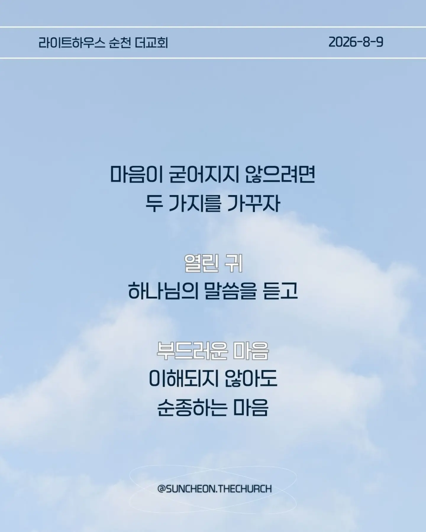⠀⠀⠀⠀⠀⠀⠀⠀⠀⠀⠀⠀⠀⠀⠀⠀
2026-8-9 순천더교회 주일예배
마음이 굳어지지 않도록 (왕하 16:1-4, 19-20)

내 생각대로 내 방식대로 살다 보면
어느 순간 하나님의 음성이 들리지 않는다.

고집은 마음을 굳게 한다.
내 느낌, 내 생각, 내 방식
그것만 붙들면 마음은 점점 딱딱해진다.

아하스는 하나님의 말씀보다 자신의 방법을 선택했다.
위기가 찾아왔을 때도 하나님을 찾기보다 자기 방식으로 해결했다.
결국 자신과 나라를 황폐하게 만들었다.

마음이 굳어지지 않으려면 두 가지를 가꾸자.
열린 귀, 하나님의 말씀을 듣고
부드러운 마음, 이해되지 않아도 순종하는 마음.

마음은 가만히 두면 굳어진다.
그래서 매일 마음을 가꾸어야 한다.
하나님의 말씀에 귀를 열고 작은 순종을 시작하자.

열린 귀, 부드러운 마음.
그 마음이 나와 주변을 살린다.

#라이트하우스무브먼트
#라이트하우스순천
#순천더교회
#순천교회