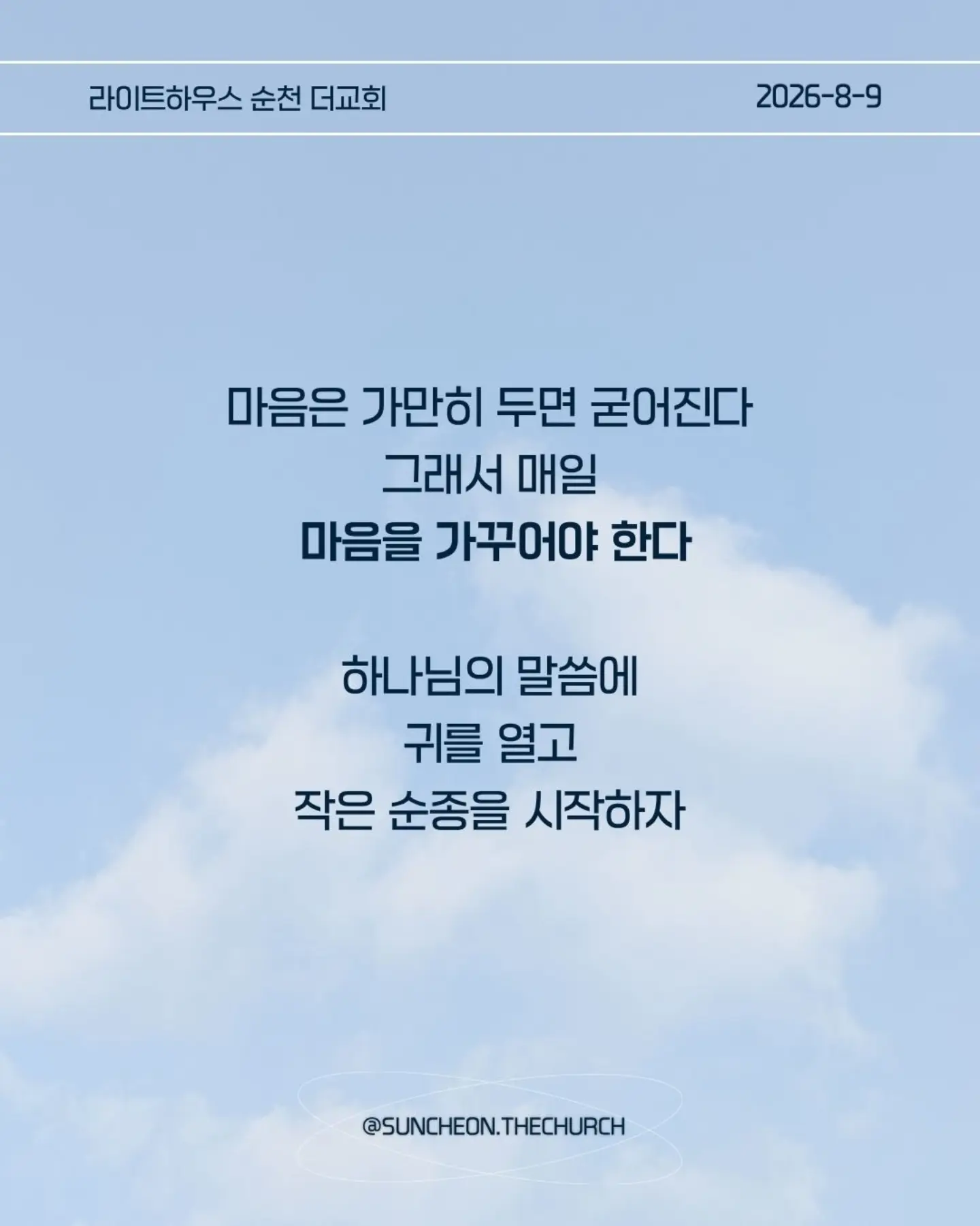⠀⠀⠀⠀⠀⠀⠀⠀⠀⠀⠀⠀⠀⠀⠀⠀
2026-8-9 순천더교회 주일예배
마음이 굳어지지 않도록 (왕하 16:1-4, 19-20)

내 생각대로 내 방식대로 살다 보면
어느 순간 하나님의 음성이 들리지 않는다.

고집은 마음을 굳게 한다.
내 느낌, 내 생각, 내 방식
그것만 붙들면 마음은 점점 딱딱해진다.

아하스는 하나님의 말씀보다 자신의 방법을 선택했다.
위기가 찾아왔을 때도 하나님을 찾기보다 자기 방식으로 해결했다.
결국 자신과 나라를 황폐하게 만들었다.

마음이 굳어지지 않으려면 두 가지를 가꾸자.
열린 귀, 하나님의 말씀을 듣고
부드러운 마음, 이해되지 않아도 순종하는 마음.

마음은 가만히 두면 굳어진다.
그래서 매일 마음을 가꾸어야 한다.
하나님의 말씀에 귀를 열고 작은 순종을 시작하자.

열린 귀, 부드러운 마음.
그 마음이 나와 주변을 살린다.

#라이트하우스무브먼트
#라이트하우스순천
#순천더교회
#순천교회