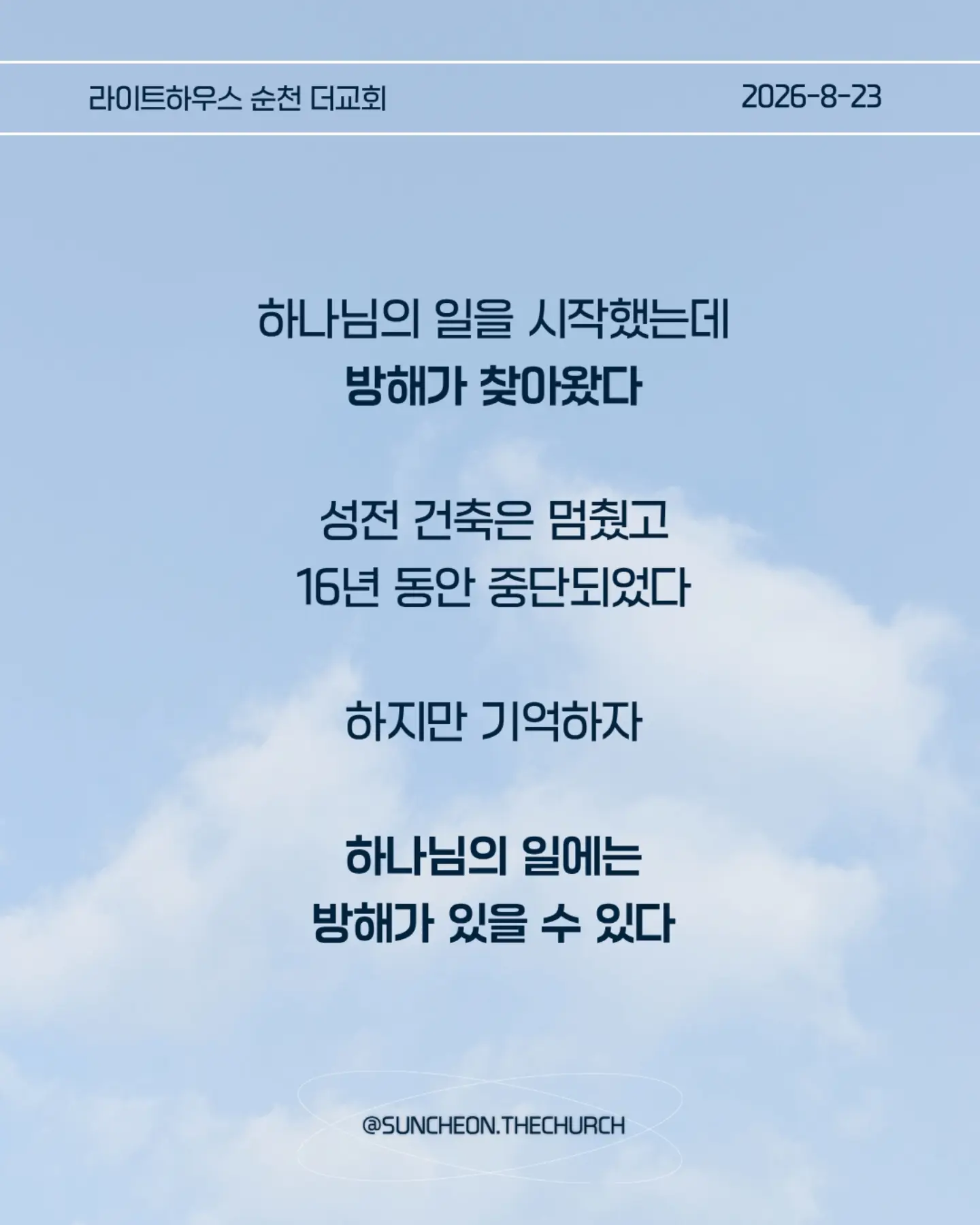 ⠀⠀⠀⠀⠀⠀⠀⠀⠀⠀⠀⠀⠀⠀⠀⠀
2026-8-23 순천더교회 주일예배
계산이 안 맞을 때 (에스라 4장)

• 지금 내 삶에서 내가 예상했던 것과 다르게 진행되고 있는 일은 무엇인가?

• 일이 잘 풀리지 않을 때 나는 하나님을 의심하는가, 아니면 하나님의 뜻을 신뢰하는가?

• 내가 편해지기 위해 믿음의 원칙과 타협하고 있는 부분은 없는가?

• 결과를 빨리 얻기 위해 하나님의 방법이 아닌 나의 방법을 선택하고 있지는 않은가?

• 지금 내가 포기하고 싶은 믿음의 영역은 무엇인가?

• 하나님께서 다시 시작하게 하실 때까지 내가 믿음으로 기다려야 할 것은 무엇인가?

• 이번 주에 타협하지 않고, 포기하지 않고 믿음으로 실천할 한 가지는 무엇인가?

#라이트하우스무브먼트
#라이트하우스순천
#순천더교회
#순천교회